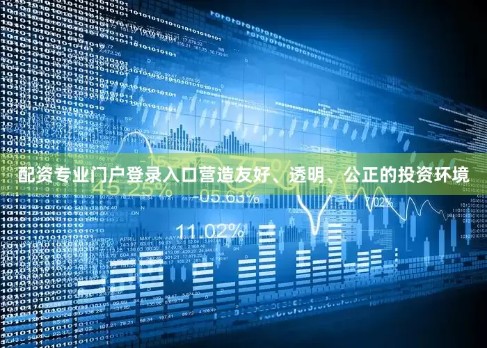 配资专业门户登录入口营造友好、透明、公正的投资环境