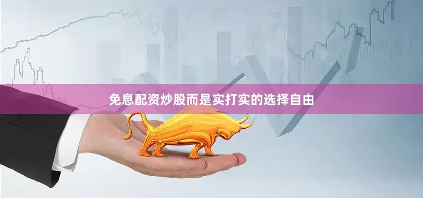 免息配资炒股而是实打实的选择自由