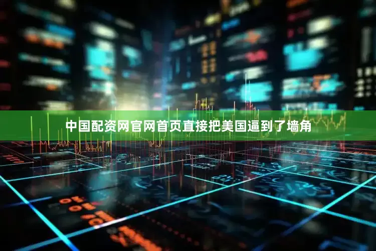 中国配资网官网首页直接把美国逼到了墙角