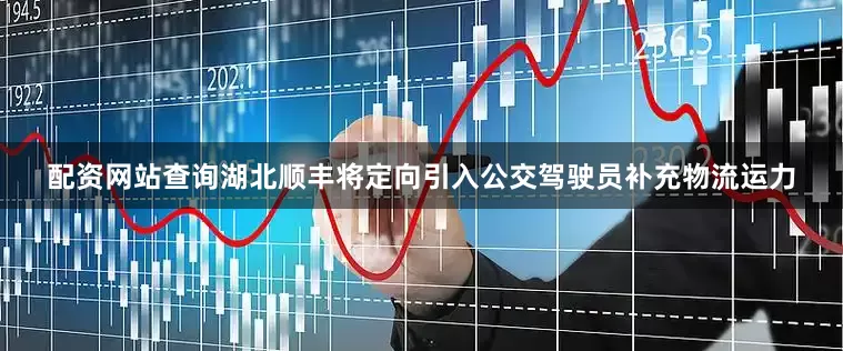 配资网站查询湖北顺丰将定向引入公交驾驶员补充物流运力