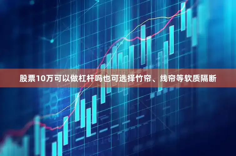 股票10万可以做杠杆吗也可选择竹帘、线帘等软质隔断