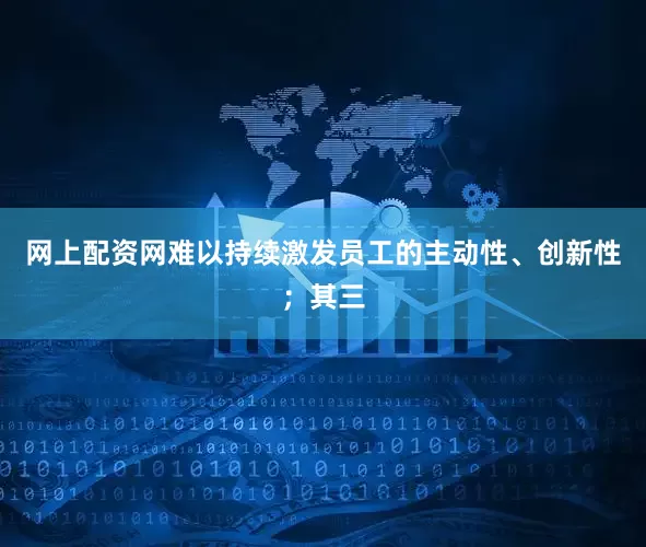 网上配资网难以持续激发员工的主动性、创新性；其三