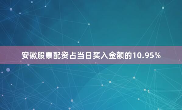 安徽股票配资占当日买入金额的10.95%