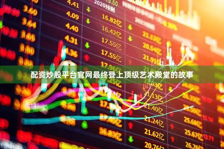 配资炒股平台官网最终登上顶级艺术殿堂的故事