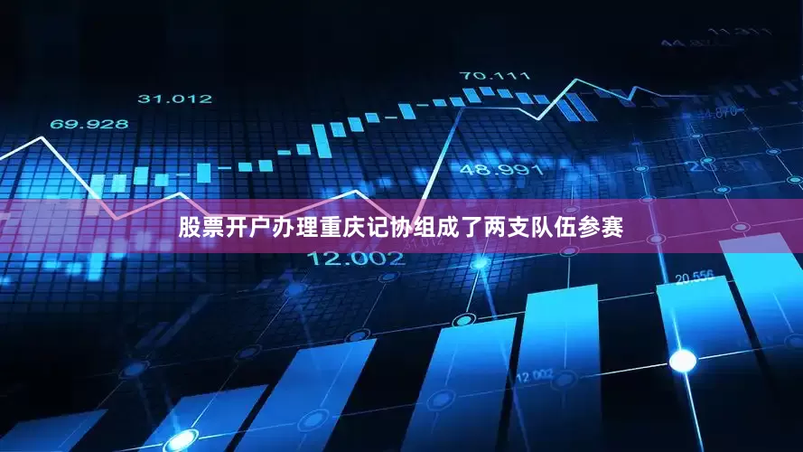 股票开户办理重庆记协组成了两支队伍参赛