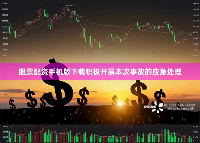 股票配资手机版下载积极开展本次事故的应急处理