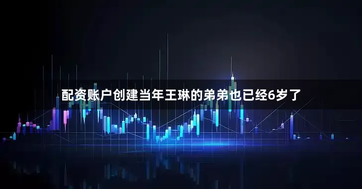 配资账户创建当年王琳的弟弟也已经6岁了
