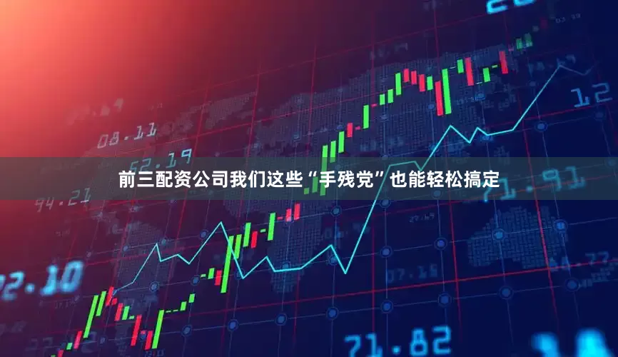 前三配资公司我们这些“手残党”也能轻松搞定