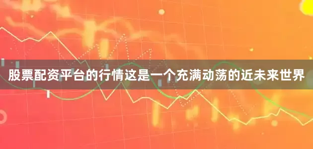股票配资平台的行情这是一个充满动荡的近未来世界