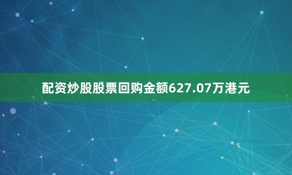 配资炒股股票回购金额627.07万港元