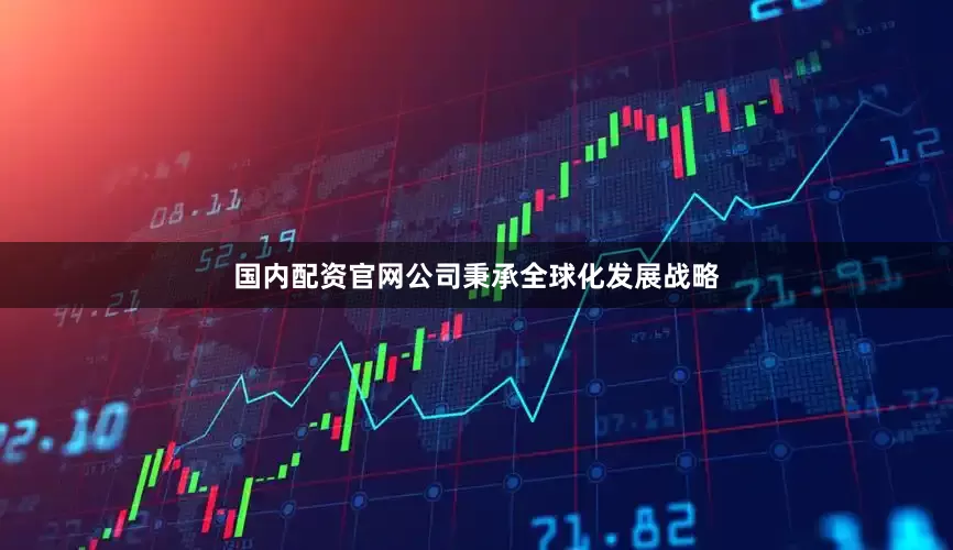 国内配资官网公司秉承全球化发展战略
