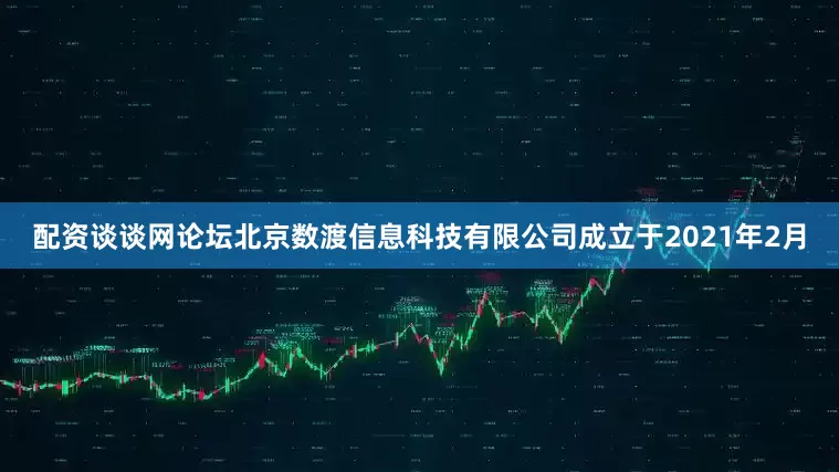 配资谈谈网论坛北京数渡信息科技有限公司成立于2021年2月