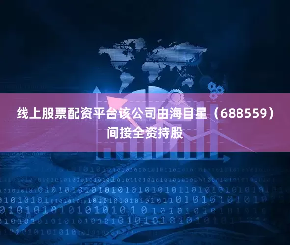 线上股票配资平台该公司由海目星（688559）间接全资持股
