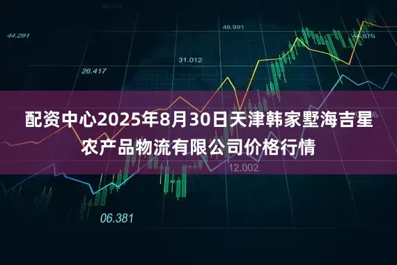 配资中心2025年8月30日天津韩家墅海吉星农产品物流有限公司价格行情