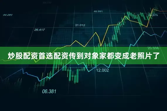 炒股配资首选配资传到对象家都变成老照片了