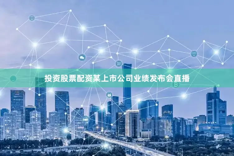 投资股票配资某上市公司业绩发布会直播