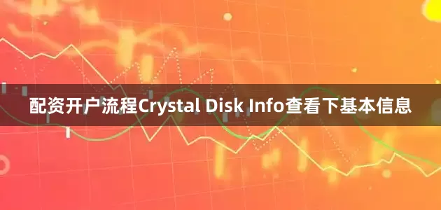 配资开户流程Crystal Disk Info查看下基本信息