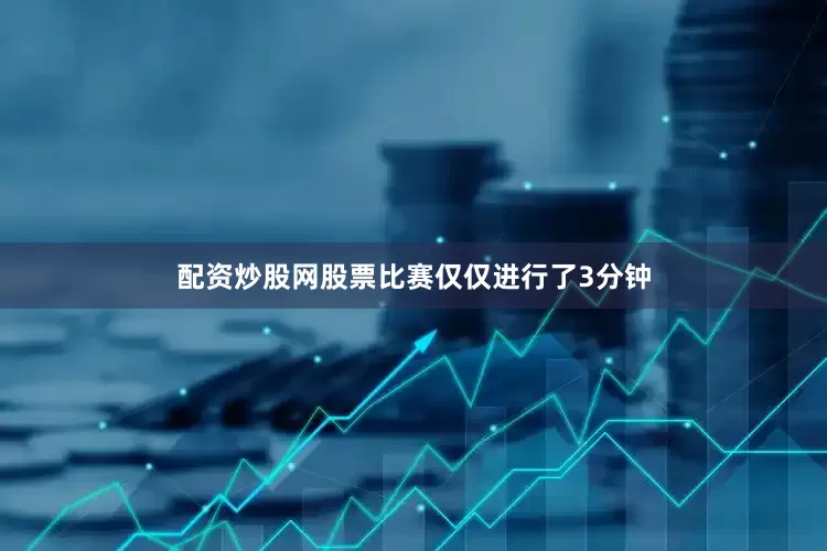 配资炒股网股票比赛仅仅进行了3分钟