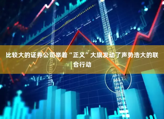 比较大的证券公司举着“正义”大旗发动了声势浩大的联合行动