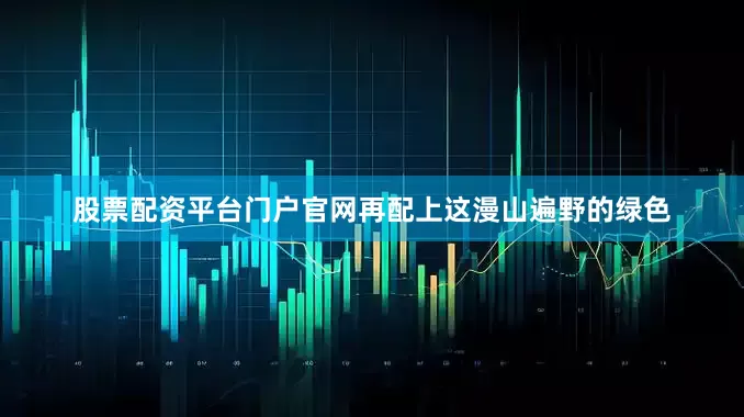 股票配资平台门户官网再配上这漫山遍野的绿色