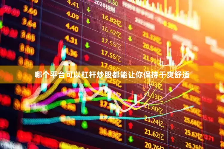 哪个平台可以杠杆炒股都能让你保持干爽舒适