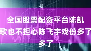 全国股票配资平台陈凯歌也不担心陈飞宇戏份多了