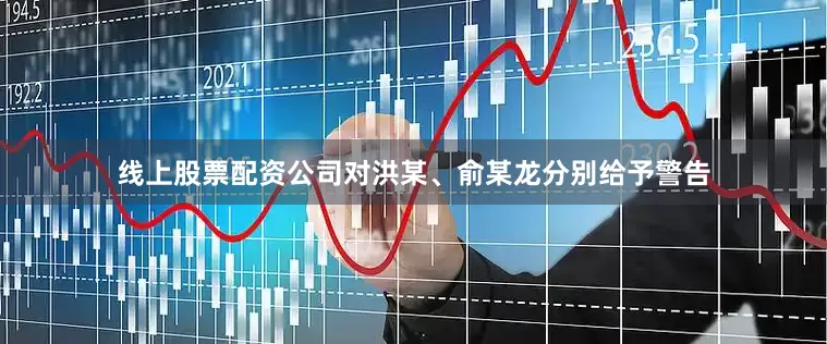 线上股票配资公司对洪某、俞某龙分别给予警告
