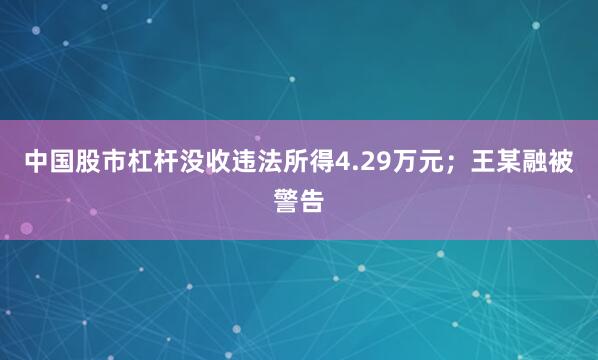 中国股市杠杆没收违法所得4.29万元；王某融被警告